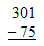 301 minus 75 equals