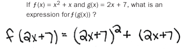 Sample question: If f(x) = xsquared + x and g(x) = 2x + 7, what is an expression of f(g(x))? Handwritten response: f (2x + 7) = (2x + 7)squared + (2x + 7).